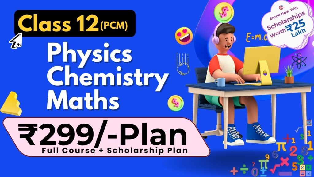 Class 12 PCM ₹299 Plan – Physics, Chemistry, Maths + Scholarship